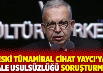 Eski T&uuml;mamiral Cihat Yaycı&rsquo;ya ihale usuls&uuml;zl&uuml;ğ&uuml; soruşturması