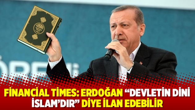 Financial Times: Erdoğan “Devletin dini İslam’dır” diye ilan edebilir