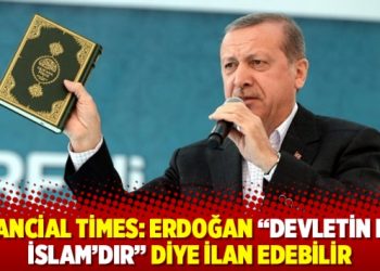 Financial Times: Erdoğan &ldquo;Devletin dini İslam&rsquo;dır&rdquo; diye ilan edebilir