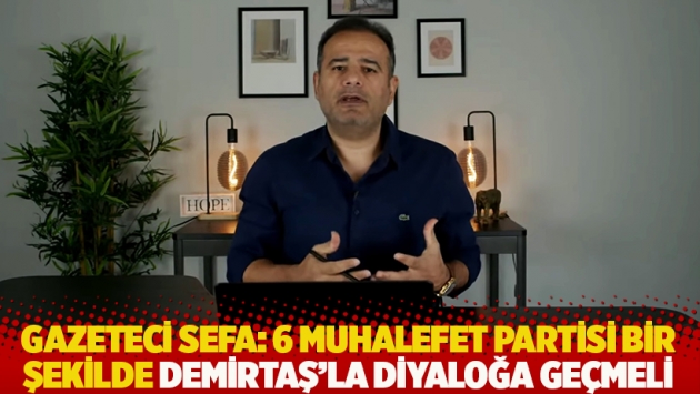 Gazeteci Sefa: 6 muhalefet partisi bir şekilde Demirtaş'la diyaloğa geçmeli