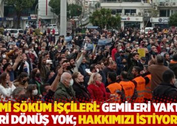 Gemi s&ouml;k&uuml;m iş&ccedil;ileri: Gemileri yaktık geri d&ouml;n&uuml;ş yok; hakkımızı istiyoruz