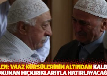 Gülen: Vaaz kürsülerinin altından kalbime dokunan hıçkırıklarıyla hatırlayacağım