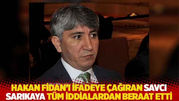 Hakan Fidan’ı ifadeye çağıran savcı Sarıkaya tüm iddialardan beraat etti