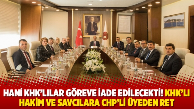 Hani KHK’lılar göreve iade edilecekti! KHK’lı hakim ve savcılara CHP’li üyeden ret