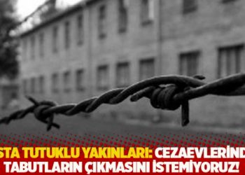 Hasta tutuklu yakınları anlatıyor: Cezaevlerinden tabutların &ccedil;ıkmasını istemiyoruz!