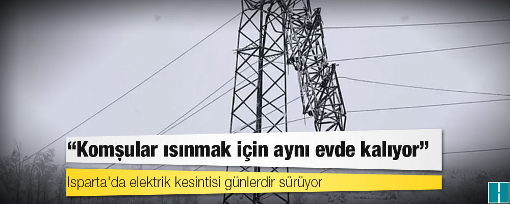 Isparta'da elektrik kesintisi günlerdir sürüyor: "Komşular ısınmak için aynı evde kalıyor"