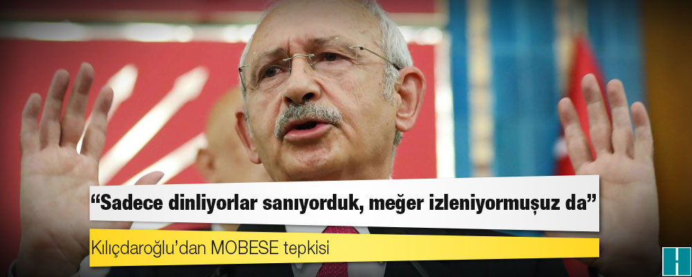 Kılıçdaroğlu’dan MOBESE tepkisi: ‘Sadece dinliyorlar sanıyorduk, meğer izleniyormuşuz da’