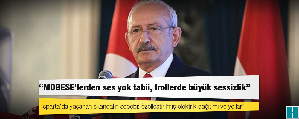 Kılıçdaroğlu: Isparta'da yaşanan skandalın sebebi; özelleştirilmiş elektrik dağıtımı ve yollar