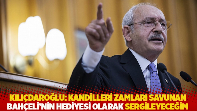 Kılıçdaroğlu: Kandilleri zamları savunan Bahçeli'nin hediyesi olarak sergileyeceğim