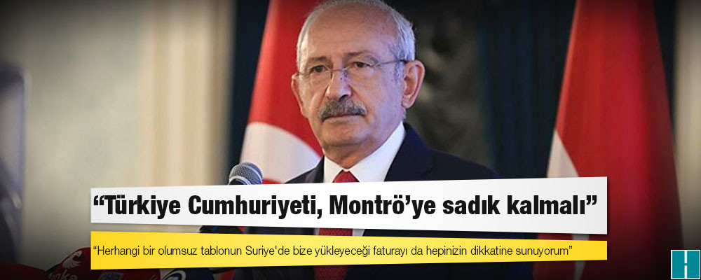 Kılıçdaroğlu: Türkiye Cumhuriyeti, Montrö'ye sadık kalmalı