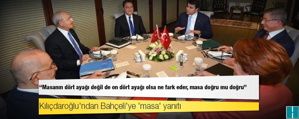 Kılıçdaroğlu'ndan Bahçeli'ye 'masa' yanıtı: Masanın dört ayağı değil de on dört ayağı olsa ne fark eder, masa doğru mu doğru