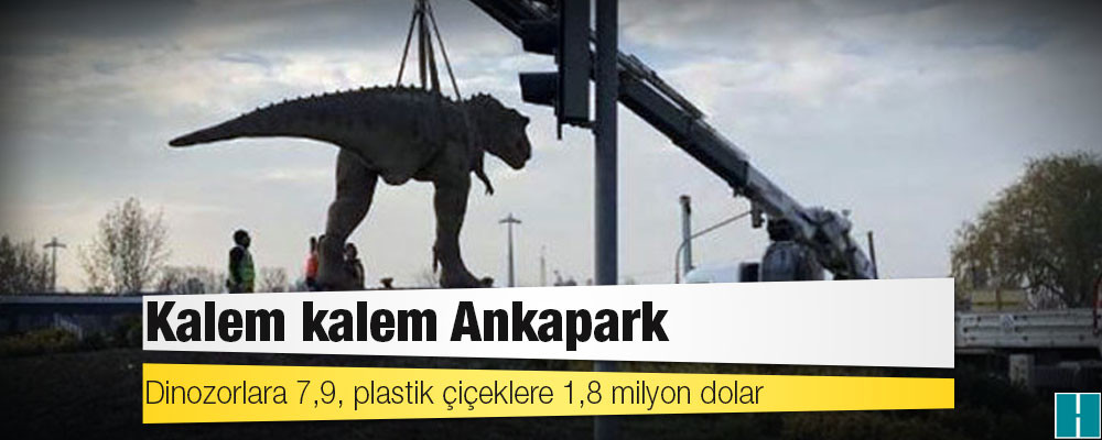 Kalem kalem Ankapark: Dinozorlara 7,9, plastik çiçeklere 1,8 milyon dolar