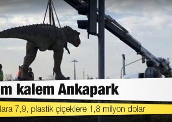 Kalem kalem Ankapark: Dinozorlara 7,9, plastik çiçeklere 1,8 milyon dolar