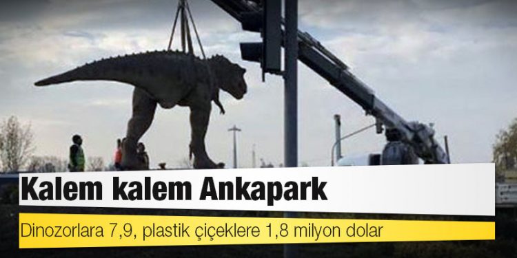 Kalem kalem Ankapark: Dinozorlara 7,9, plastik çiçeklere 1,8 milyon dolar