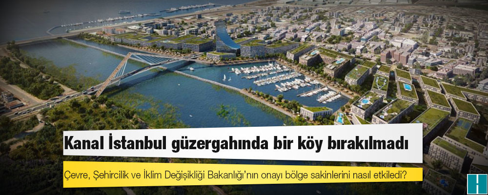 Kanal İstanbul güzergahında bir köy bırakılmadı