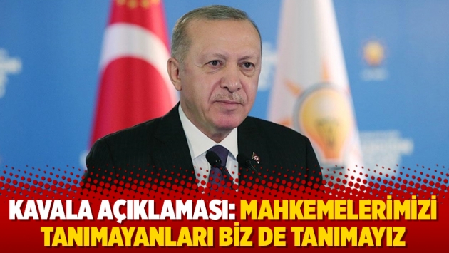 Kavala açıklaması: Mahkemelerimizi tanımayanları biz de tanımayız