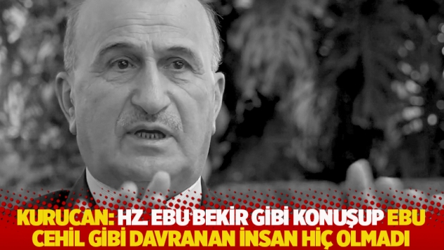 Kurucan: Hz. Ebu Bekir gibi konuşup Ebu Cehil gibi davranan insan hiç olmadı