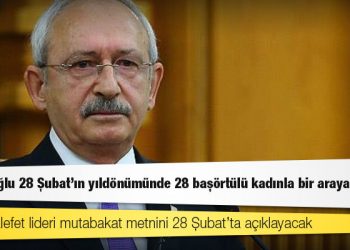 Kılıçdaroğlu 28 Şubat'ın yıldönümünde 28 başörtülü kadınla bir araya gelecek