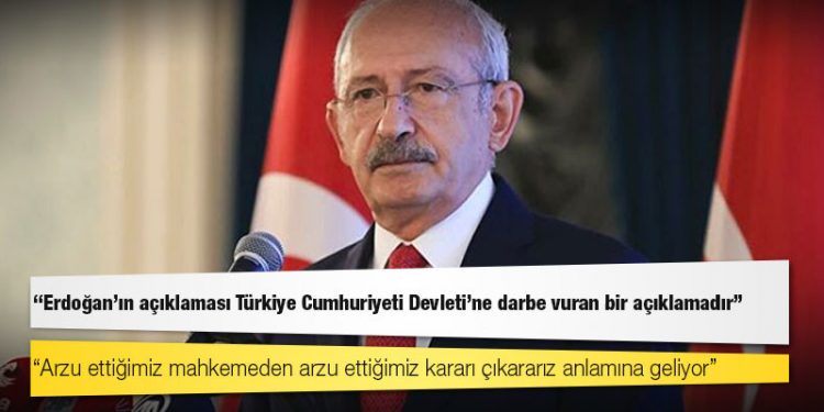 Kılıçdaroğlu: Erdoğan’ın açıklaması Türkiye Cumhuriyeti Devleti’ne darbe vuran bir açıklamadır