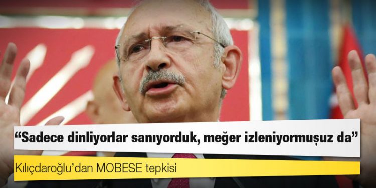 Kılıçdaroğlu’dan MOBESE tepkisi: ‘Sadece dinliyorlar sanıyorduk, meğer izleniyormuşuz da’
