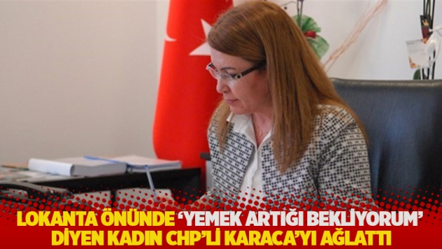 Lokanta önünde 'yemek artığı bekliyorum' diyen kadın CHP'li Karaca'yı ağlattı