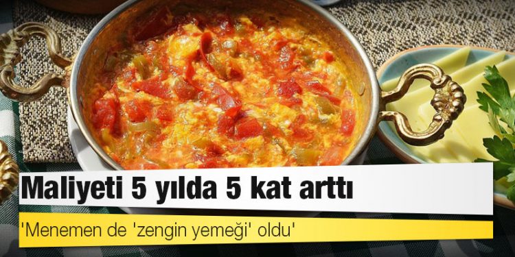 'Menemen de 'zengin yemeği' oldu': Maliyeti 5 yılda 5 kat arttı