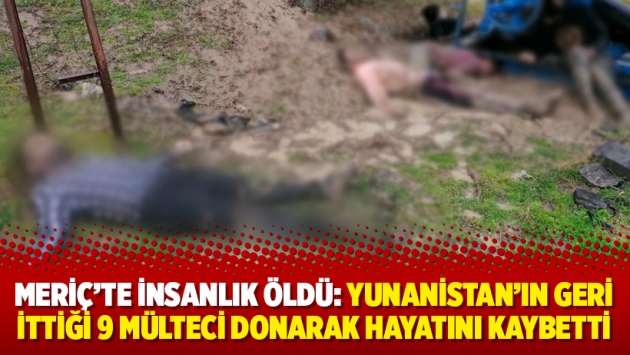 Meriç’te insanlık öldü: Yunanistan’ın geri ittiği 9 mülteci donarak hayatını kaybetti