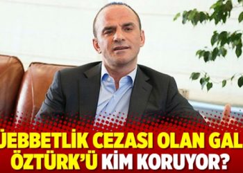 M&uuml;ebbetlik cezası olan Galip &Ouml;zt&uuml;rk&rsquo;&uuml; kim koruyor?