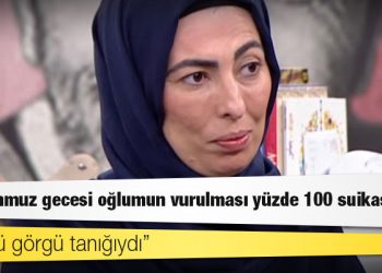 Nihal Olçok: '15 Temmuz gecesi oğlumun vurulması yüzde 100 suikasttır'