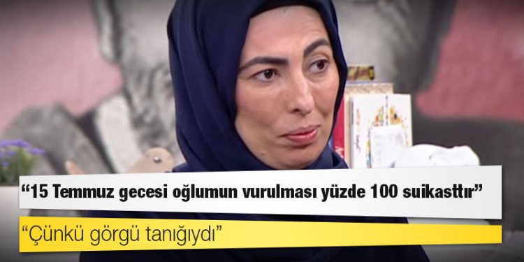 Nihal Olçok: '15 Temmuz gecesi oğlumun vurulması yüzde 100 suikasttır'