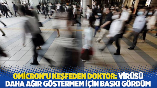 Omicron'u keşfeden doktor: Virüsü daha ağır göstermem için baskı gördüm