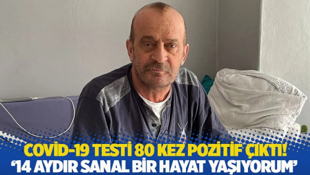 PCR testi 80 kez pozitif çıktı! '14 aydır sanal bir hayat yaşıyorum'