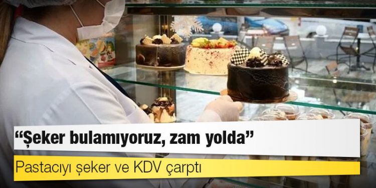 Pastacıyı şeker ve KDV çarptı: ‘Şeker bulamıyoruz, zam yolda’