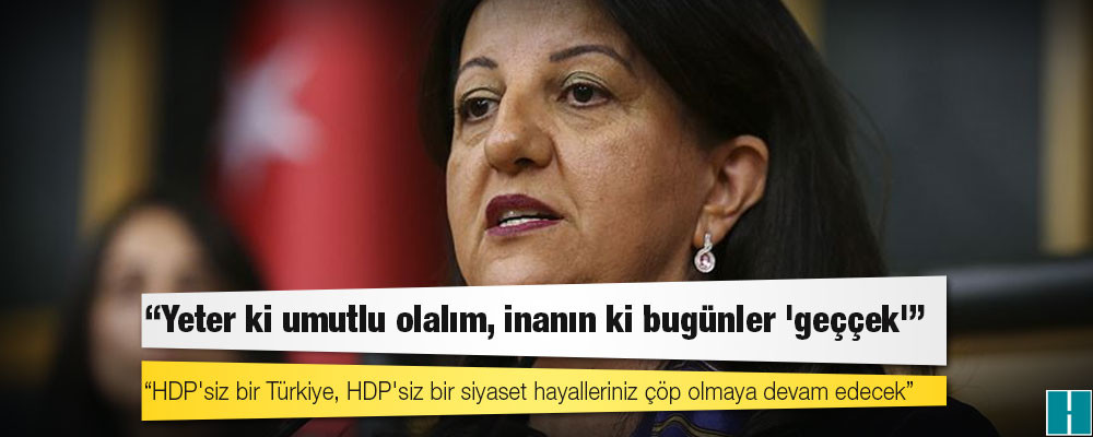 Pervin Buldan: HDP'siz bir Türkiye, HDP'siz bir siyaset hayalleriniz çöp olmaya devam edecek!