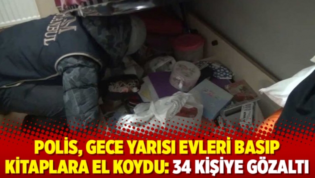 Polis, gece yarısı evleri basıp kitaplara el koydu: 34 kişiye gözaltı