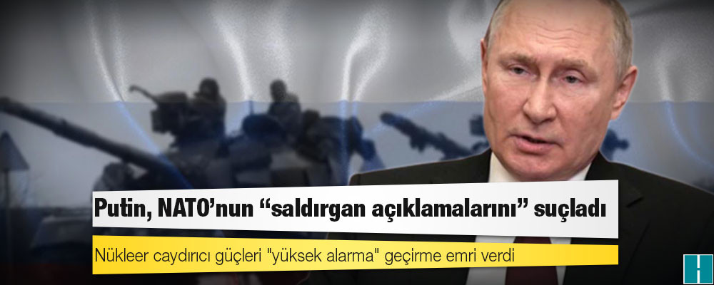 Putin, NATO'nun "saldırgan açıklamalarını" suçladı; nükleer caydırıcı güçleri "yüksek alarma" geçirme emri verdi