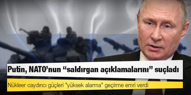 Putin, NATO'nun "saldırgan açıklamalarını" suçladı; nükleer caydırıcı güçleri "yüksek alarma" geçirme emri verdi