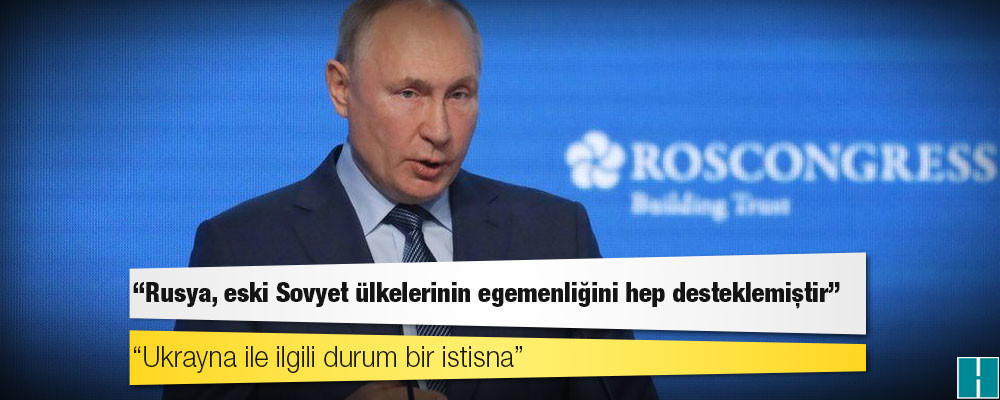 Putin: Rusya, eski Sovyet ülkelerinin egemenliğini hep desteklemiştir; Ukrayna ile ilgili durum bir istisna