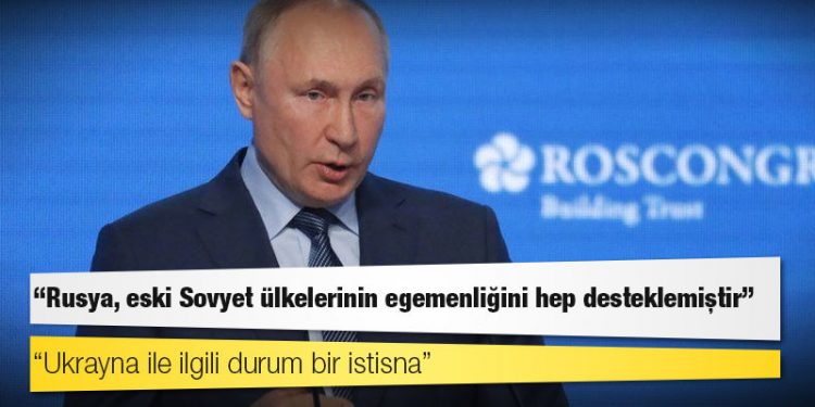 Putin: Rusya, eski Sovyet ülkelerinin egemenliğini hep desteklemiştir; Ukrayna ile ilgili durum bir istisna