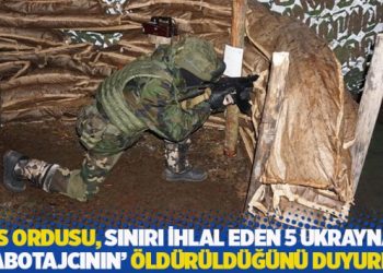 Rus ordusu, sınırı ihlal eden 5 Ukraynalı 'sabotajcının' &ouml;ld&uuml;r&uuml;ld&uuml;ğ&uuml;n&uuml; duyurdu