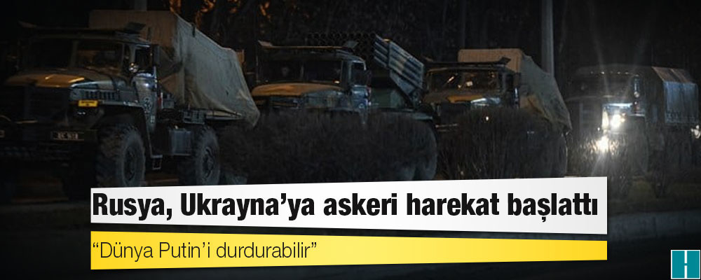 Rusya, Ukrayna’ya askeri harekat başlattı