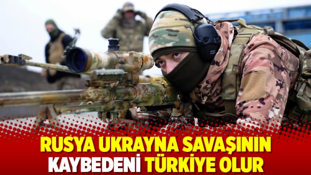 Rusya Ukrayna savaşının kaybedeni Türkiye olur