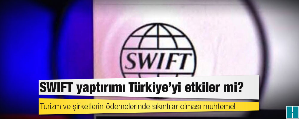 SWIFT yaptırımı Türkiye'yi etkiler mi?