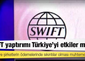 SWIFT yaptırımı Türkiye'yi etkiler mi?