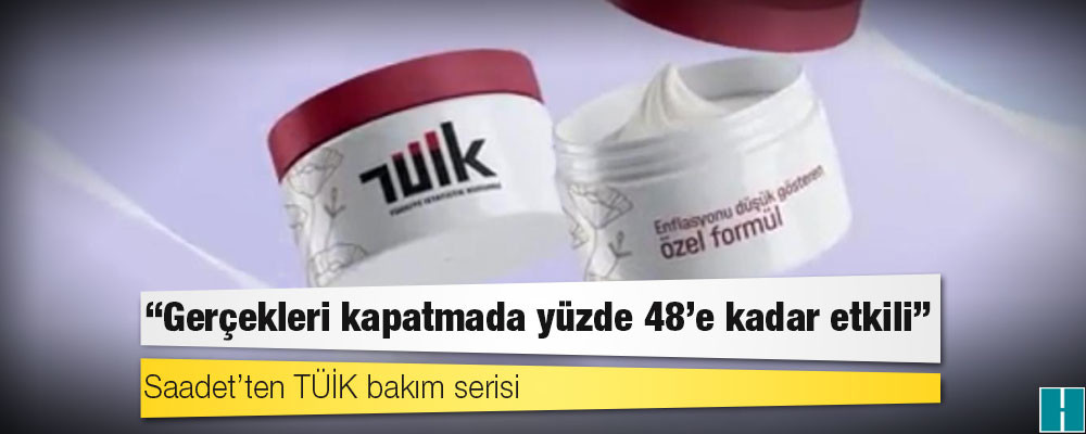 Saadet’ten TÜİK bakım serisi: Gerçekleri kapatmada yüzde 48’e kadar etkili