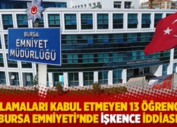 Su&ccedil;lamaları kabul etmeyen 13 &ouml;ğrenciye Bursa Emniyeti&rsquo;nde işkence iddiası