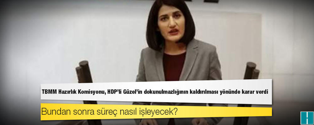 TBMM Hazırlık Komisyonu, HDP'li Güzel'in dokunulmazlığının kaldırılması yönünde karar verdi