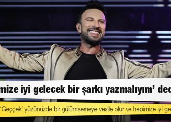 Tarkan: ‘Hepimize iyi gelecek bir şarkı yazmalıyım’ dedim