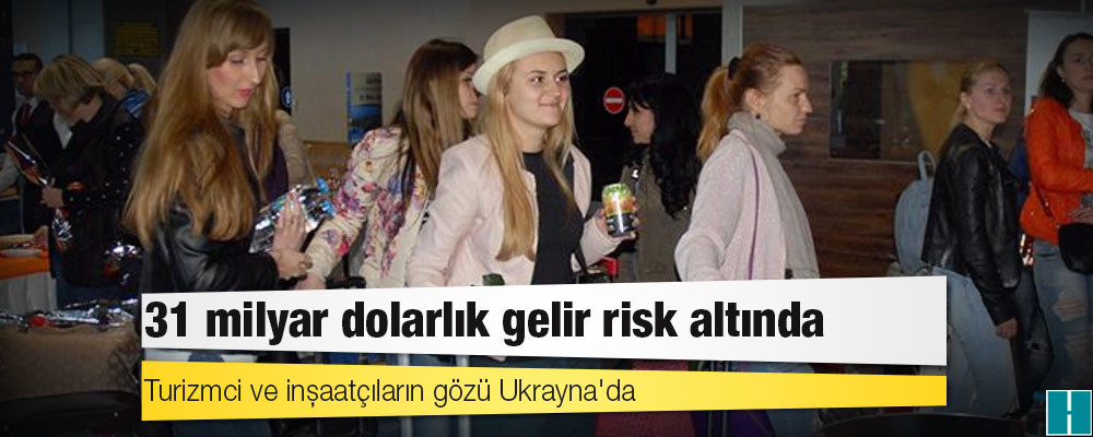 Turizmci ve inşaatçıların gözü Ukrayna'da: 31 milyar dolarlık gelir risk altında