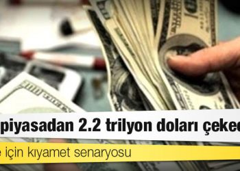 Türkiye için kıyamet senaryosu: ABD, piyasadan 2.2 trilyon doları çekecek
